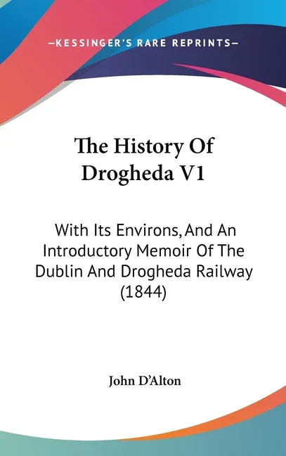 History Of Drogheda V1: With Its Environs, And An Introductory Memoir Of The Dublin And Drogheda Railway (1844) - stevensbooks