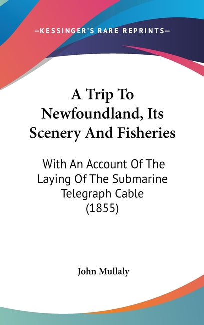 Trip To Newfoundland, Its Scenery And Fisheries: With An Account Of The Laying Of The Submarine Telegraph Cable (1855) - Ingram