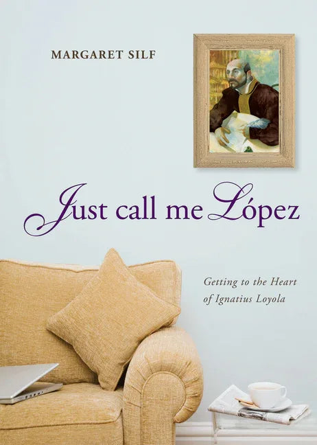 Just Call Me Lopez: Getting to the Heart of Ignatius Loyola - stevensbooks