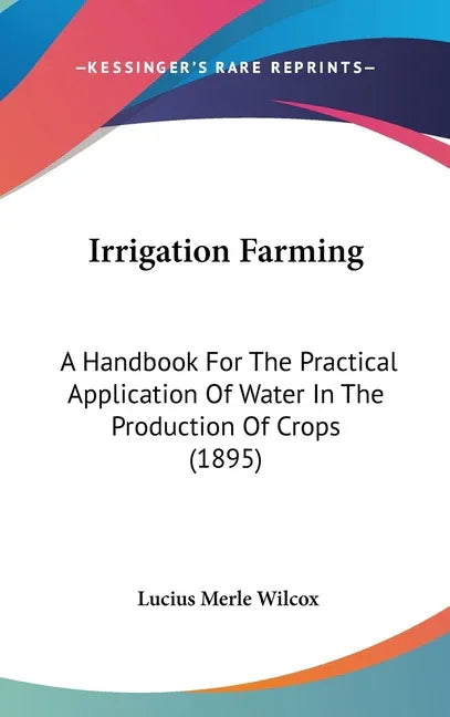 Irrigation Farming: A Handbook For The Practical Application Of Water In The Production Of Crops (1895) - stevensbooks
