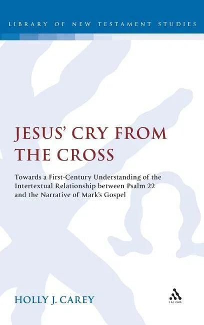 Jesus' Cry from the Cross: Towards a First-Century Understanding of the Intertextual Relationship Between Psalm 22 and the Narrative of Marka S G - stevensbooks