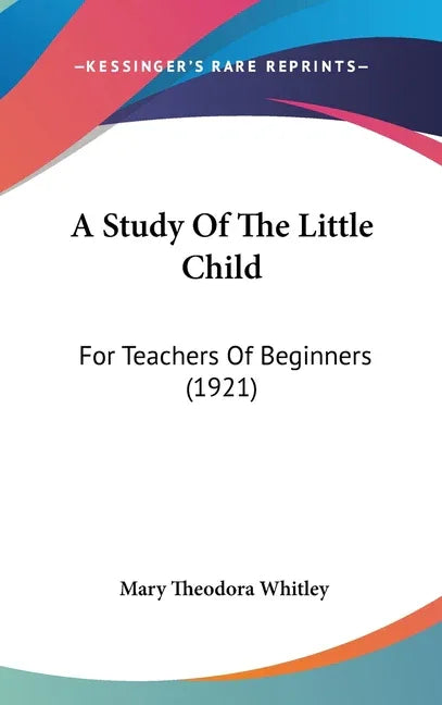 Study Of The Little Child: For Teachers Of Beginners (1921) - stevensbooks
