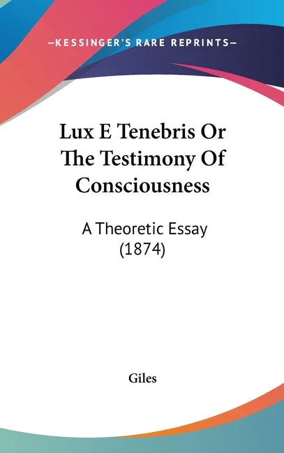 Lux E Tenebris Or The Testimony Of Consciousness: A Theoretic Essay (1874) - stevensbooks