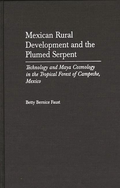 Mexican Rural Development and the Plumed Serpent: Technology and Maya Cosmology in the Tropical Forest of Campeche, Mexico - stevensbooks