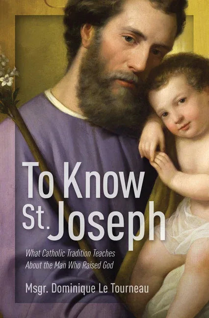 To Know St. Joseph: What Catholic Tradition Teaches about the Man Who Raised God - stevensbooks