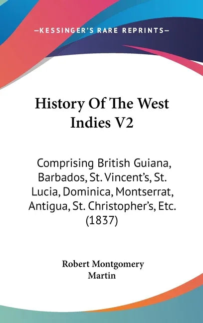 History Of The West Indies V2: Comprising British Guiana, Barbados, St. Vincent's, St. Lucia, Dominica, Montserrat, Antigua, St. Christopher's, Etc. - stevensbooks