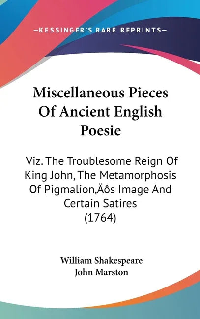 Miscellaneous Pieces Of Ancient English Poesie: Viz. The Troublesome Reign Of King John, The Metamorphosis Of Pigmalion's Image And Certain Satires (1 - stevensbooks