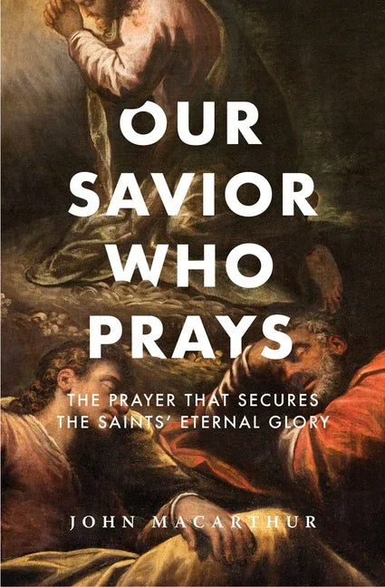 Our Savior Who Prays: The Prayer That Secures the Saints' Eternal Glory - stevensbooks