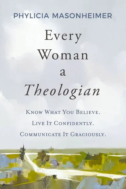 Every Woman a Theologian: Know What You Believe. Live It Confidently. Communicate It Graciously. - stevensbooks