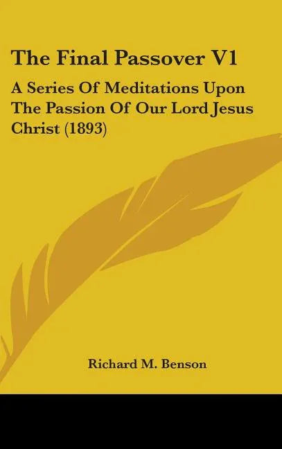 Final Passover V1: A Series Of Meditations Upon The Passion Of Our Lord Jesus Christ (1893) - stevensbooks