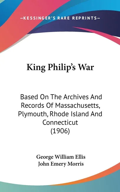 King Philip's War: Based On The Archives And Records Of Massachusetts, Plymouth, Rhode Island And Connecticut (1906) - stevensbooks