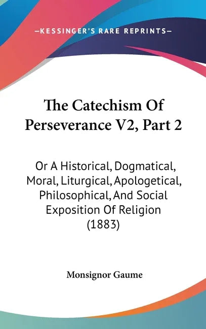 Catechism Of Perseverance V2, Part 2: Or A Historical, Dogmatical, Moral, Liturgical, Apologetical, Philosophical, And Social Exposition Of Religion ( - stevensbooks