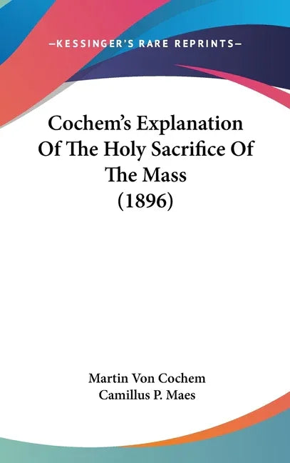 Cochem's Explanation Of The Holy Sacrifice Of The Mass (1896) - stevensbooks