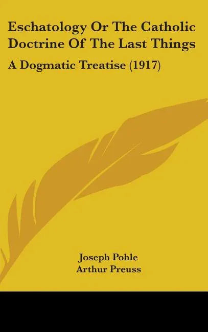 Eschatology Or The Catholic Doctrine Of The Last Things: A Dogmatic Treatise (1917) - stevensbooks