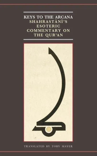 Keys to the Arcana: Shahrastani's Esoteric Commentary on the Qur'an - stevensbooks