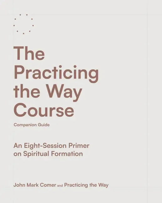 Practicing the Way Course Companion Guide: An Eight-Session Primer on Spiritual Formation - stevensbooks