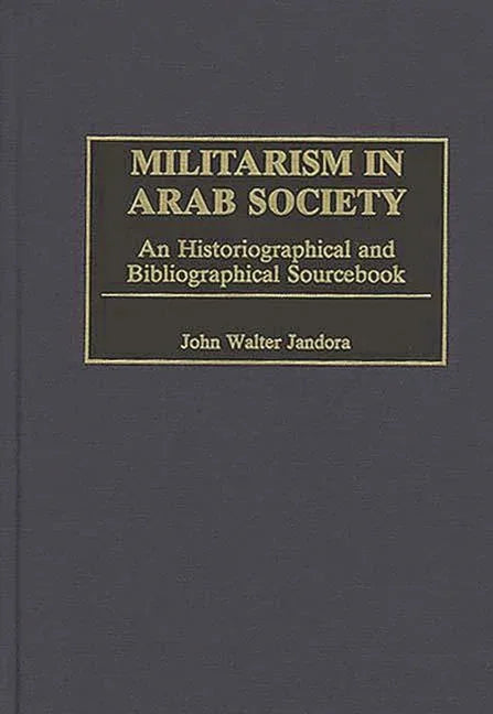 Militarism in Arab Society: An Historiographical and Bibliographical Sourcebook - stevensbooks
