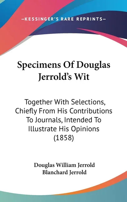 Specimens Of Douglas Jerrold's Wit: Together With Selections, Chiefly From His Contributions To Journals, Intended To Illustrate His Opinions (1858) - stevensbooks