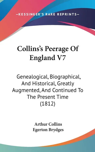 Collins's Peerage Of England V7: Genealogical, Biographical, And Historical, Greatly Augmented, And Continued To The Present Time (1812) - stevensbooks