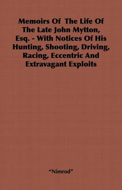 Memoirs of the Life of the Late John Mytton, Esq. - With Notices of His Hunting, Shooting, Driving, Racing, Eccentric and Extravagant Exploits - stevensbooks