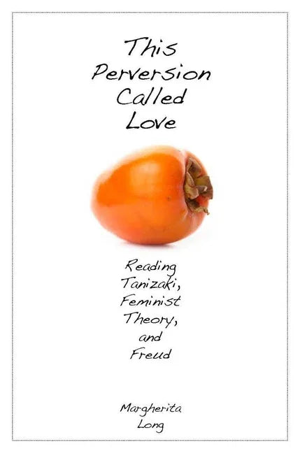 This Perversion Called Love: Reading Tanizaki, Feminist Theory, and Freud - stevensbooks