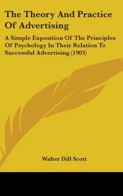 Theory And Practice Of Advertising: A Simple Exposition Of The Principles Of Psychology In Their Relation To Successful Advertising (1903) - stevensbooks