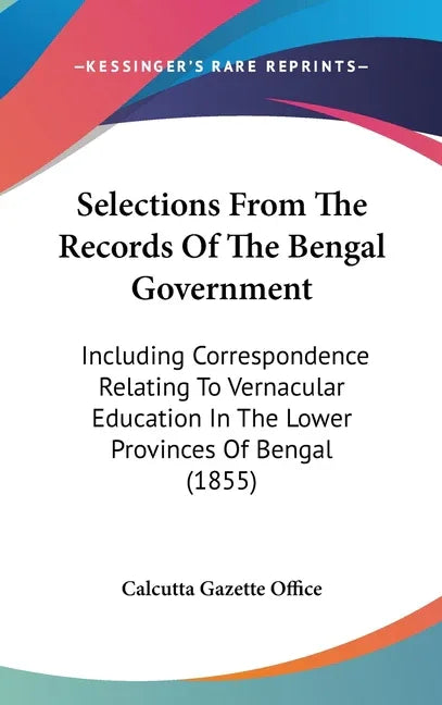 Selections From The Records Of The Bengal Government: Including Correspondence Relating To Vernacular Education In The Lower Provinces Of Bengal (1855 - stevensbooks