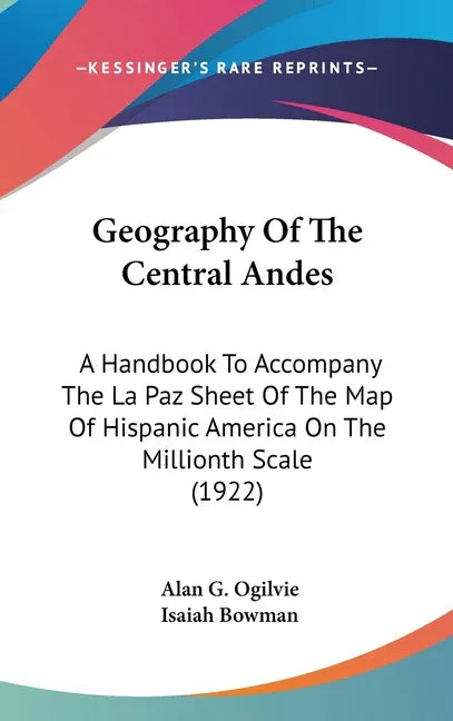 Geography Of The Central Andes: A Handbook To Accompany The La Paz Sheet Of The Map Of Hispanic America On The Millionth Scale (1922) - stevensbooks