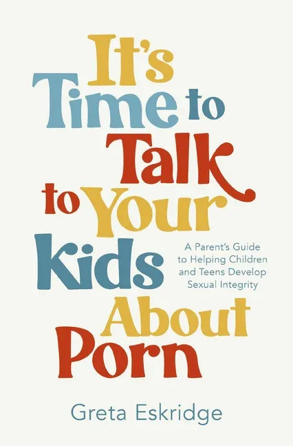 It's Time to Talk to Your Kids about Porn: A Parent's Guide to Helping Children and Teens Develop Sexual Integrity - stevensbooks