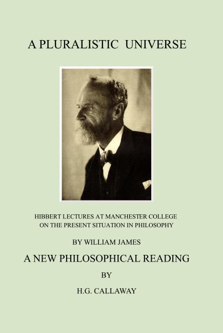 Pluralistic Universe: Hibbert Lectures at Manchester College on the Present Situation in Philosophy, by William James; A New Philosophical Reading (Re - Ingram