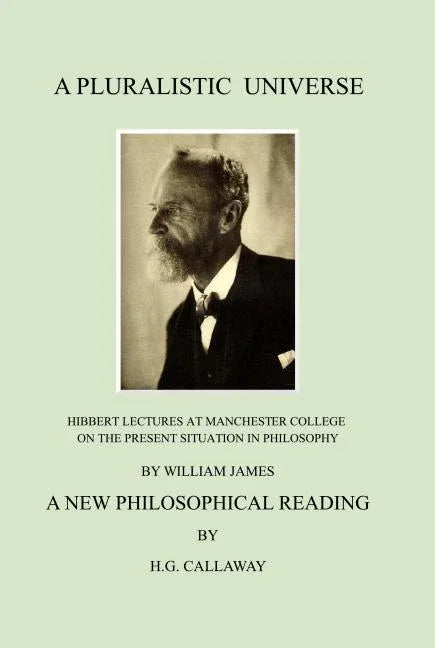 Pluralistic Universe: Hibbert Lectures at Manchester College on the Present Situation in Philosophy, by William James; A New Philosophical Reading (Re - stevensbooks
