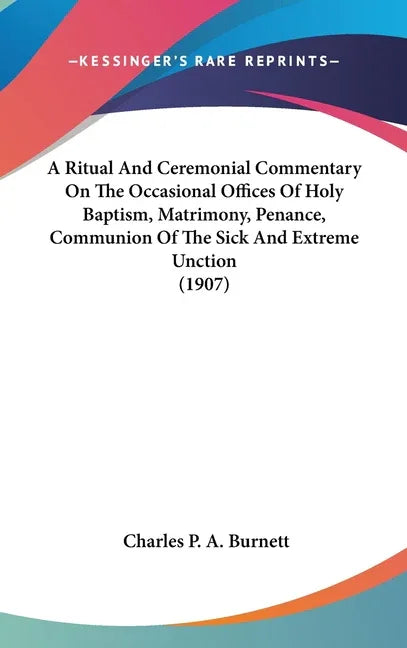 Ritual And Ceremonial Commentary On The Occasional Offices Of Holy Baptism, Matrimony, Penance, Communion Of The Sick And Extreme Unction (1907) - stevensbooks
