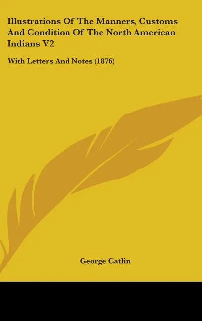 Illustrations Of The Manners, Customs And Condition Of The North American Indians V2: With Letters And Notes (1876) - stevensbooks