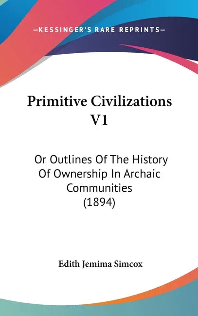 Primitive Civilizations V1: Or Outlines Of The History Of Ownership In Archaic Communities (1894) - stevensbooks