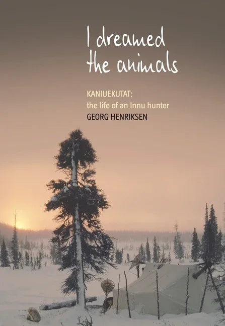 I Dreamed the Animals: Kaniuekutat: The Life of an Innu Hunter - stevensbooks