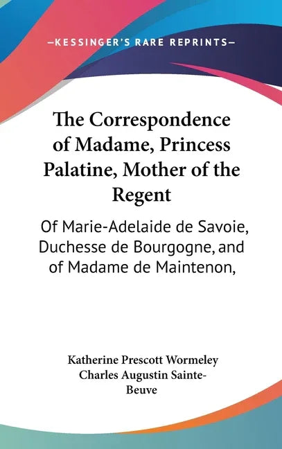 Correspondence of Madame, Princess Palatine, Mother of the Regent: Of Marie-Adelaide de Savoie, Duchesse de Bourgogne, and of Madame de Maintenon, - stevensbooks