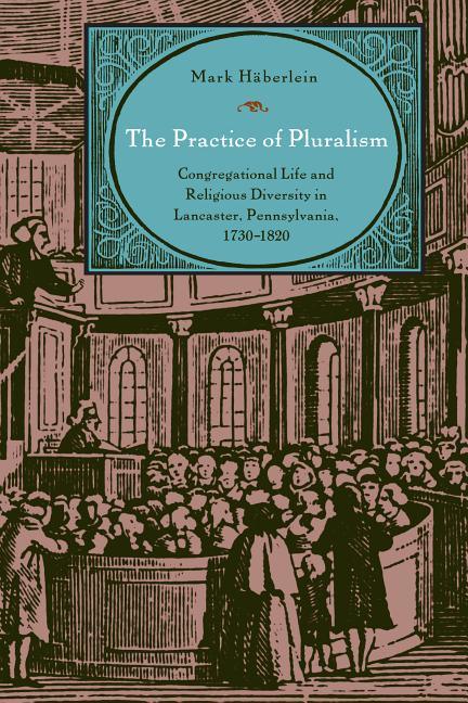 Practice of Pluralism: Congregational Life and Religious Diversity in Lancaster, Pennsylvania, 1730-1820 - stevensbooks
