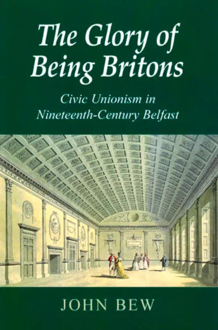 Glory of Being Britons: Civic Unionism in Nineteenth-Century Belfast Volume 2 - stevensbooks