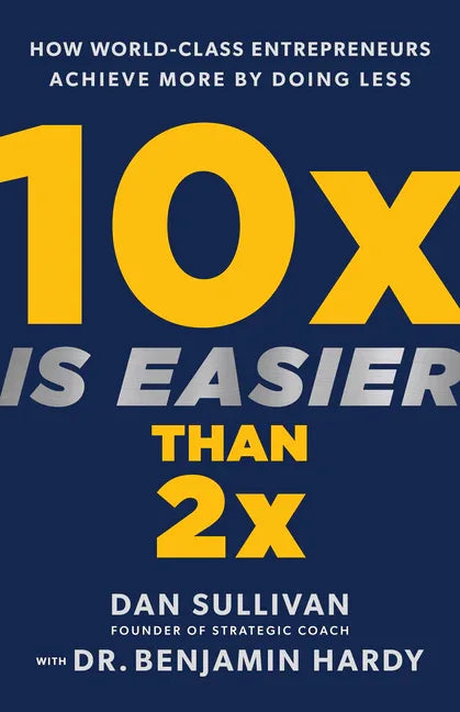 10x Is Easier Than 2x: How World-Class Entrepreneurs Achieve More by Doing Less - stevensbooks