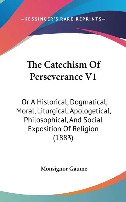 Catechism Of Perseverance V1: Or A Historical, Dogmatical, Moral, Liturgical, Apologetical, Philosophical, And Social Exposition Of Religion (1883) - stevensbooks