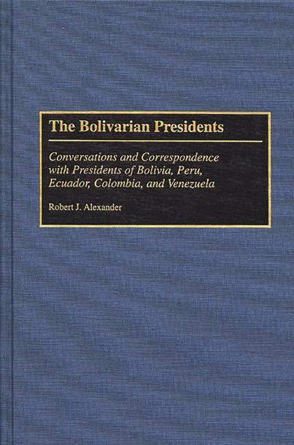 Bolivarian Presidents: Conversations and Correspondence with Presidents of Bolivia, Peru, Ecuador, Colombia, and Venezuela - Ingram