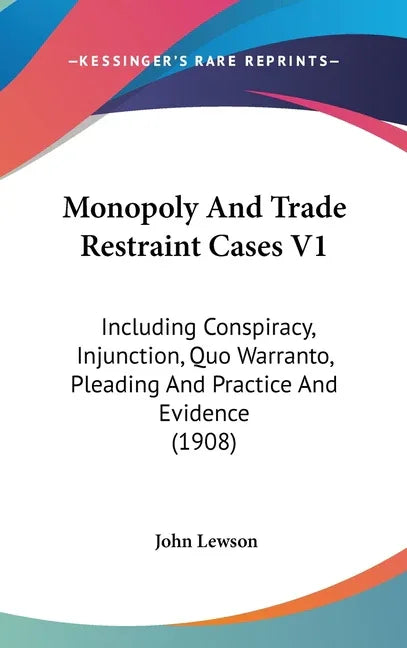 Monopoly And Trade Restraint Cases V1: Including Conspiracy, Injunction, Quo Warranto, Pleading And Practice And Evidence (1908) - stevensbooks
