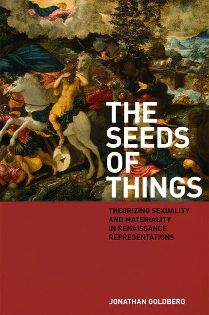 Seeds of Things: Theorizing Sexuality and Materiality in Renaissance Representations - stevensbooks