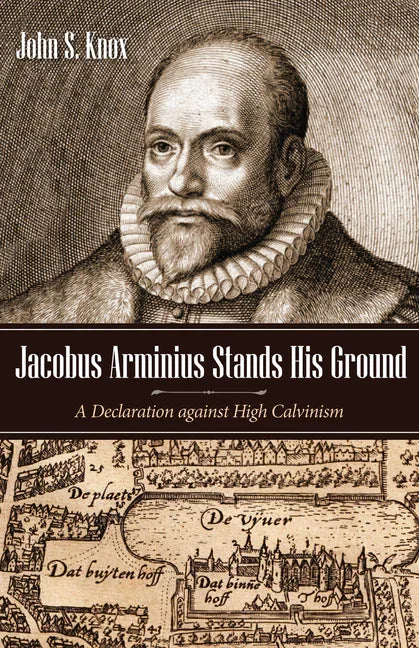 Jacobus Arminius Stands His Ground: A Declaration Against High Calvinism - stevensbooks