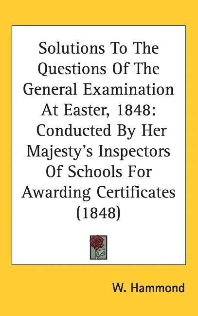 Solutions To The Questions Of The General Examination At Easter, 1848: Conducted By Her Majesty's Inspectors Of Schools For Awarding Certificates (184 - stevensbooks