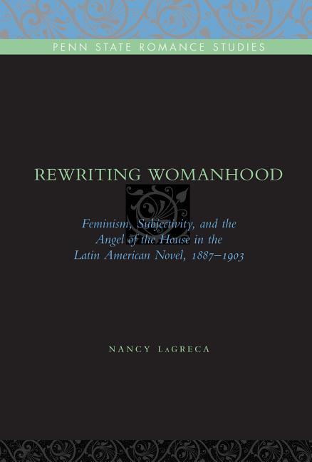 Rewriting Womanhood: Feminism, Subjectivity, and the Angel of the House in the Latin American Novel, 1887-1903 - stevensbooks
