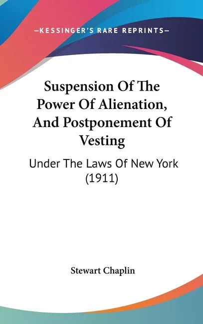 Suspension Of The Power Of Alienation, And Postponement Of Vesting: Under The Laws Of New York (1911) - stevensbooks