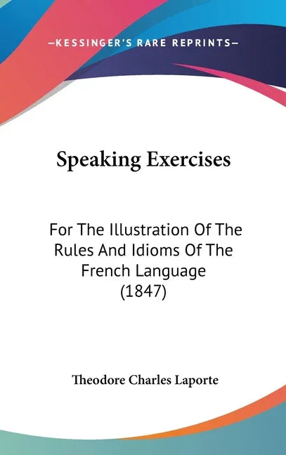 Speaking Exercises: For The Illustration Of The Rules And Idioms Of The French Language (1847) - stevensbooks
