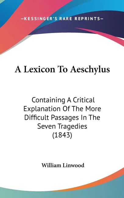 Lexicon To Aeschylus: Containing A Critical Explanation Of The More Difficult Passages In The Seven Tragedies (1843) - stevensbooks