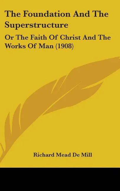 Foundation And The Superstructure: Or The Faith Of Christ And The Works Of Man (1908) - stevensbooks